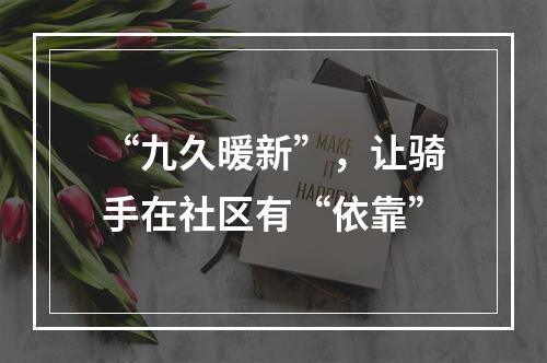“九久暖新”，让骑手在社区有“依靠”