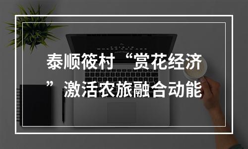 泰顺筱村“赏花经济”激活农旅融合动能