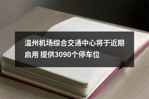温州机场综合交通中心将于近期启用 提供3090个停车位