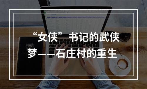 “女侠”书记的武侠梦——石庄村的重生