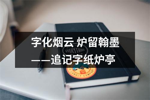 字化烟云 炉留翰墨——追记字纸炉亭