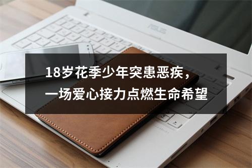 18岁花季少年突患恶疾，一场爱心接力点燃生命希望