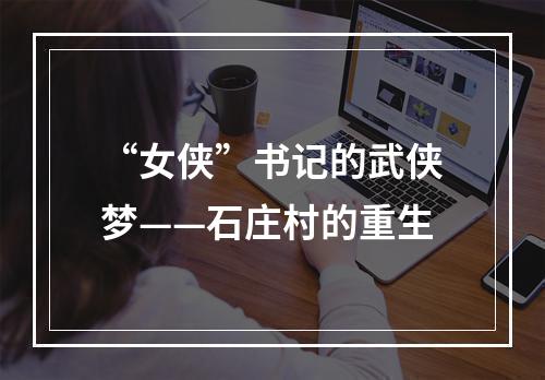 “女侠”书记的武侠梦——石庄村的重生