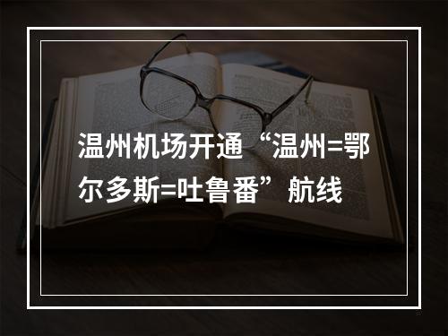 温州机场开通“温州=鄂尔多斯=吐鲁番”航线