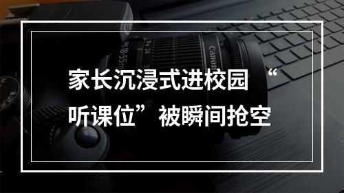 家长沉浸式进校园 “听课位”被瞬间抢空