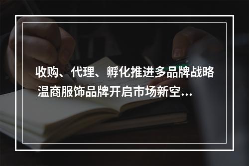 收购、代理、孵化推进多品牌战略 温商服饰品牌开启市场新空间