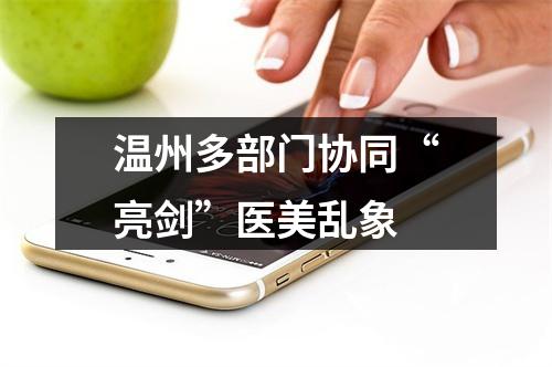 温州多部门协同“亮剑”医美乱象