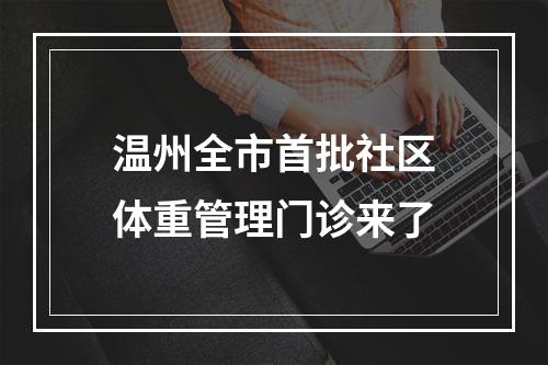 温州全市首批社区体重管理门诊来了