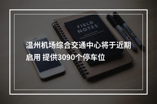 温州机场综合交通中心将于近期启用 提供3090个停车位