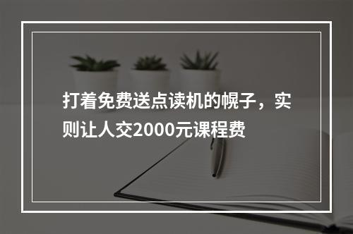 打着免费送点读机的幌子，实则让人交2000元课程费