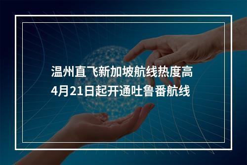 温州直飞新加坡航线热度高 4月21日起开通吐鲁番航线