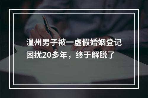 温州男子被一虚假婚姻登记困扰20多年，终于解脱了