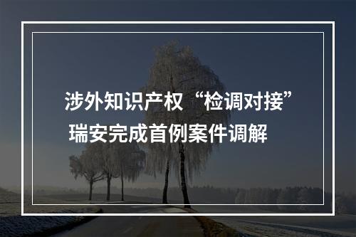 涉外知识产权“检调对接” 瑞安完成首例案件调解