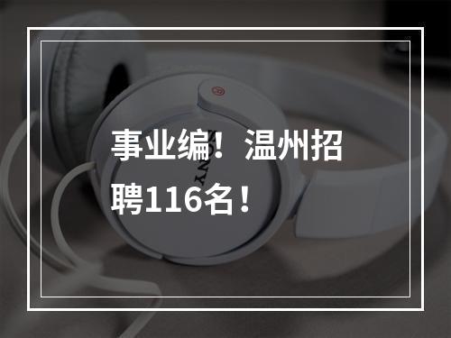 事业编！温州招聘116名！