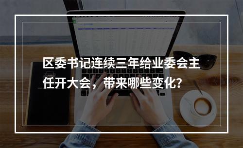 区委书记连续三年给业委会主任开大会，带来哪些变化？
