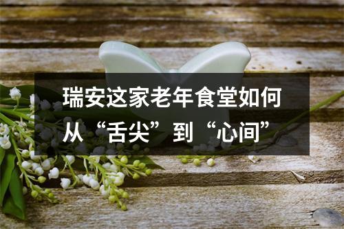 瑞安这家老年食堂如何从“舌尖”到“心间”