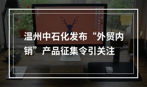 温州中石化发布“外贸内销”产品征集令引关注