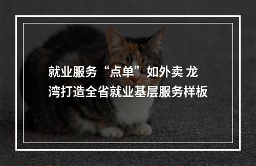 就业服务“点单”如外卖 龙湾打造全省就业基层服务样板