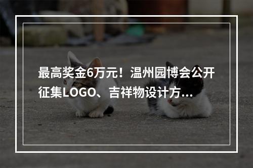 最高奖金6万元！温州园博会公开征集LOGO、吉祥物设计方案