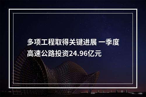 多项工程取得关键进展 一季度高速公路投资24.96亿元