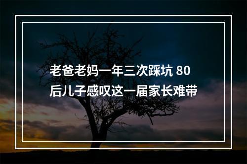 老爸老妈一年三次踩坑 80后儿子感叹这一届家长难带