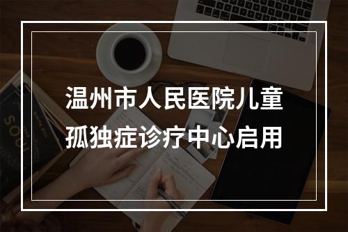 温州市人民医院儿童孤独症诊疗中心启用