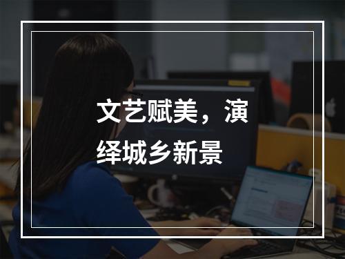 文艺赋美，演绎城乡新景