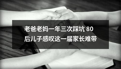 老爸老妈一年三次踩坑 80后儿子感叹这一届家长难带