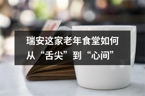 瑞安这家老年食堂如何从“舌尖”到“心间”