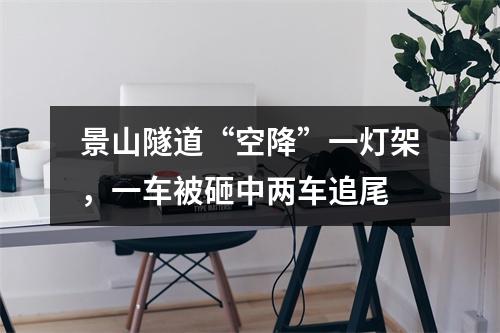 景山隧道“空降”一灯架，一车被砸中两车追尾