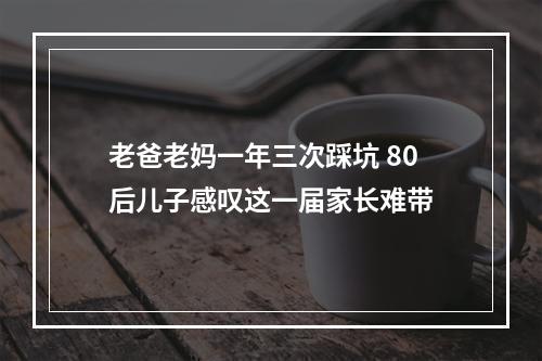 老爸老妈一年三次踩坑 80后儿子感叹这一届家长难带