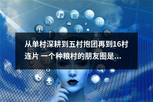 从单村深耕到五村抱团再到16村连片 一个种粮村的朋友圈是如何扩大的