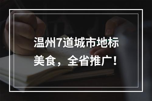 温州7道城市地标美食，全省推广！