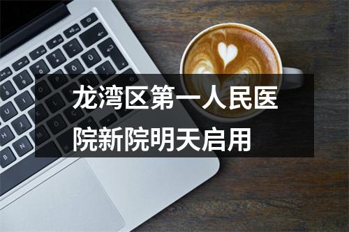 龙湾区第一人民医院新院明天启用