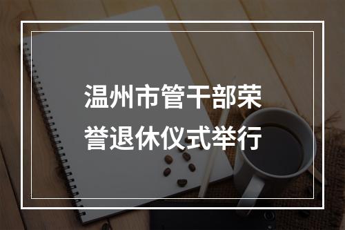 温州市管干部荣誉退休仪式举行