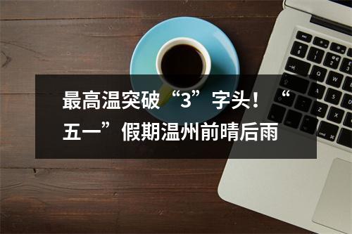 最高温突破“3”字头！“五一”假期温州前晴后雨