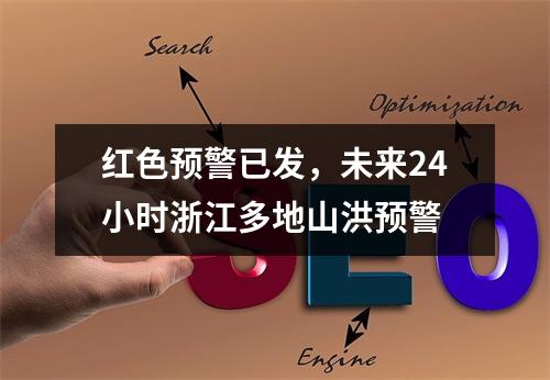 红色预警已发，未来24小时浙江多地山洪预警