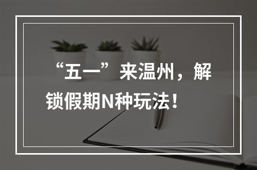 “五一”来温州，解锁假期N种玩法！