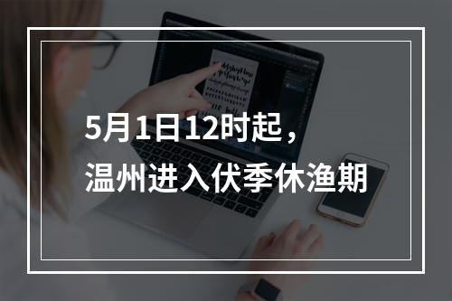 5月1日12时起，温州进入伏季休渔期