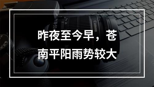 昨夜至今早，苍南平阳雨势较大
