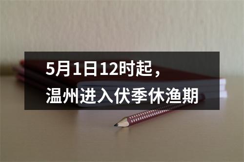 5月1日12时起，温州进入伏季休渔期