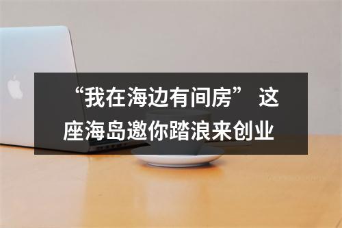 “我在海边有间房” 这座海岛邀你踏浪来创业