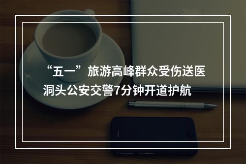 “五一”旅游高峰群众受伤送医 洞头公安交警7分钟开道护航
