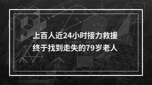上百人近24小时接力救援 终于找到走失的79岁老人