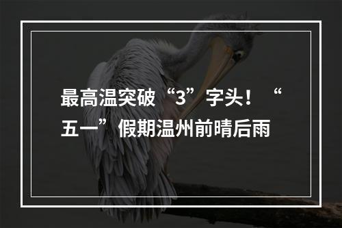 最高温突破“3”字头！“五一”假期温州前晴后雨
