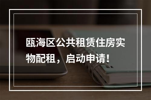 瓯海区公共租赁住房实物配租，启动申请！