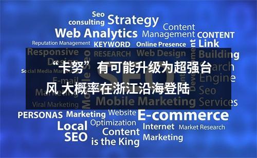 “卡努”有可能升级为超强台风 大概率在浙江沿海登陆