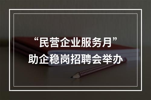 “民营企业服务月”助企稳岗招聘会举办