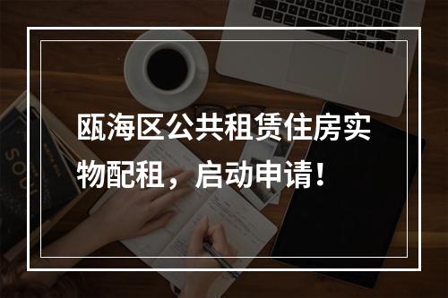 瓯海区公共租赁住房实物配租，启动申请！