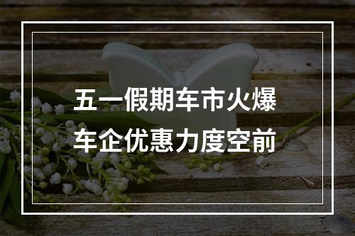 五一假期车市火爆 车企优惠力度空前